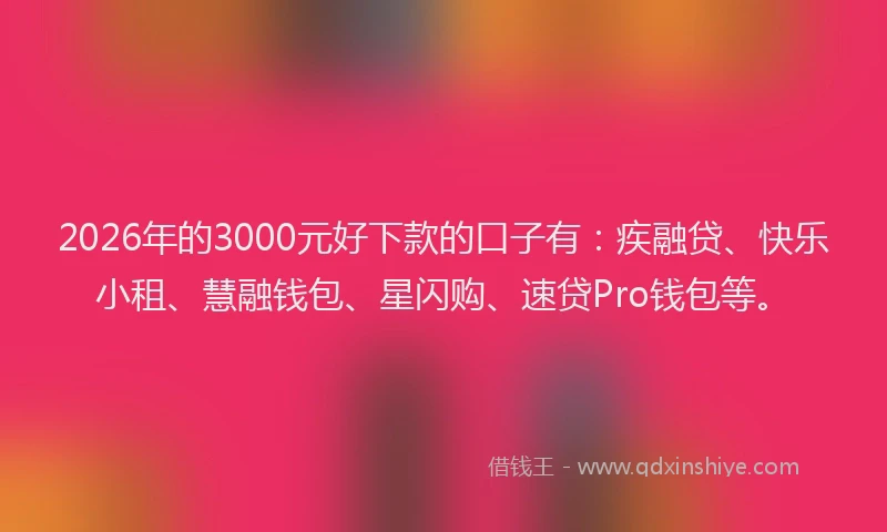 2026年的3000元好下款的口子有:疾融贷、快乐小租、慧融钱包、星闪购、速贷Pro钱包等。