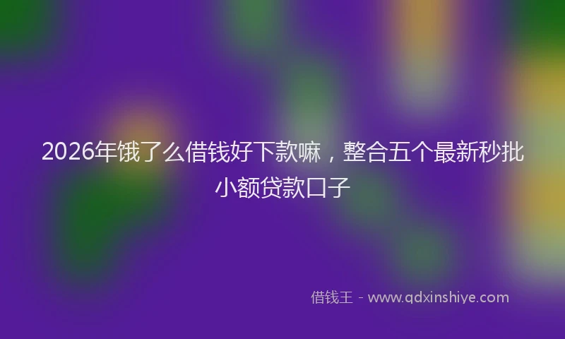 2026年饿了么借钱好下款嘛,整合五个最新秒批小额贷款口子