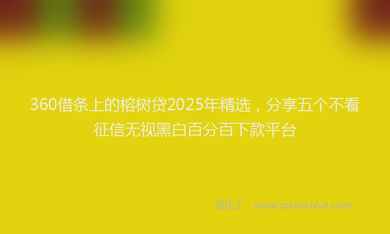 360借条上的榕树贷2025年精选，分享五个不看征信无视黑白百分百下款平台