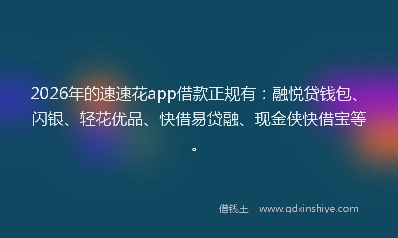 2026年的速速花app借款正规有:融悦贷钱包、闪银、轻花优品、快借易贷融、现金侠快借宝等。
