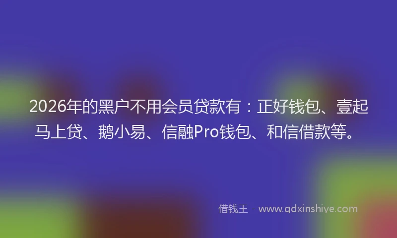 2026年的黑户不用会员贷款有：正好钱包、壹起马上贷、鹅小易、信融Pro钱包、和信借款等。