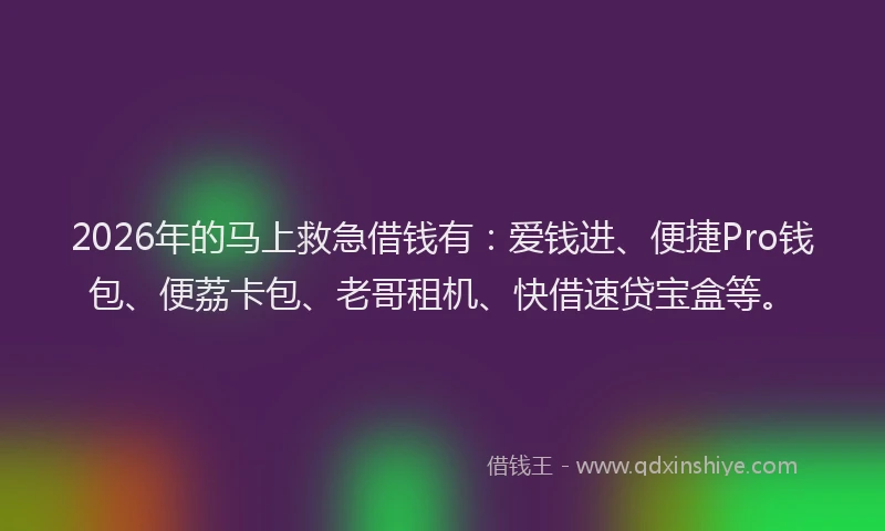 2026年的马上救急借钱有：爱钱进、便捷Pro钱包、便荔卡包、老哥租机、快借速贷宝盒等。