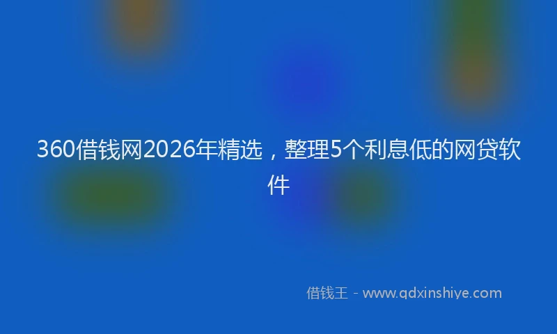 360借钱网2026年精选，整理5个利息低的网贷软件