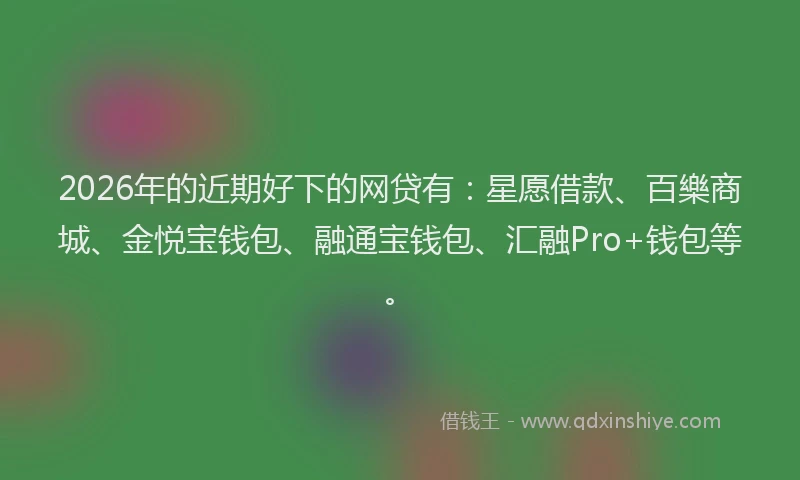 2026年的近期好下的网贷有：星愿借款、百樂商城、金悦宝钱包、融通宝钱包、汇融Pro+钱包等。