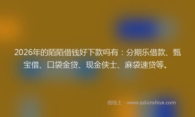 2026年的陌陌借钱好下款吗有：分期乐借款、甄宝借、口袋金贷、现金侠士、麻袋速贷等。