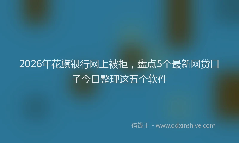2026年花旗银行网上被拒，盘点5个最新网贷口子今日整理这五个软件