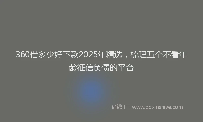 360借多少好下款2025年精选，梳理五个不看年龄征信负债的平台