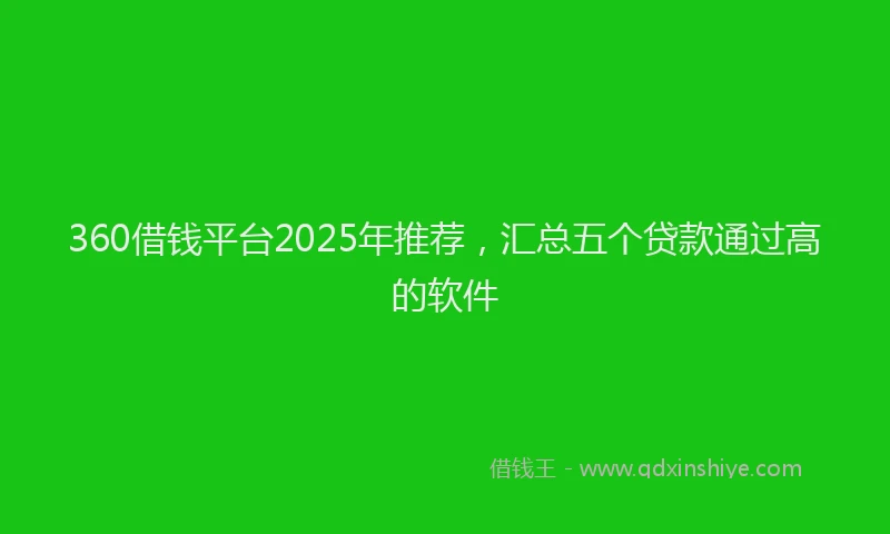360借钱平台2025年推荐，汇总五个贷款通过高的软件