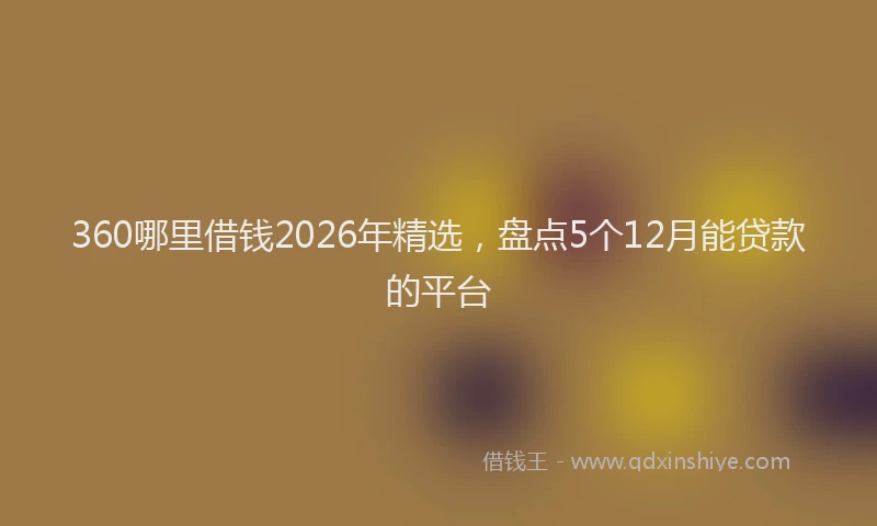 360哪里借钱2026年精选，盘点5个12月能贷款的平台