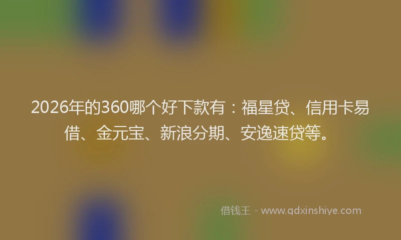 2026年的360哪个好下款有：福星贷、信用卡易借、金元宝、新浪分期、安逸速贷等。