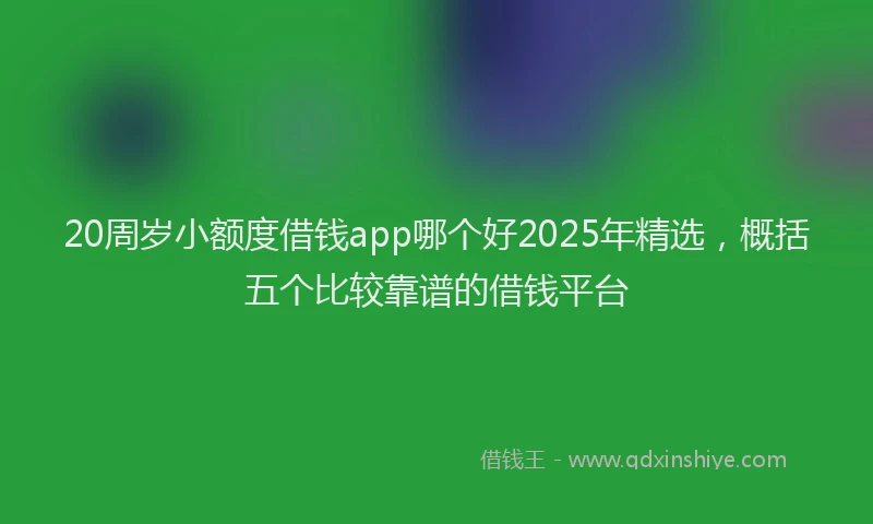 20周岁小额度借钱app哪个好2025年精选，概括五个比较靠谱的借钱平台