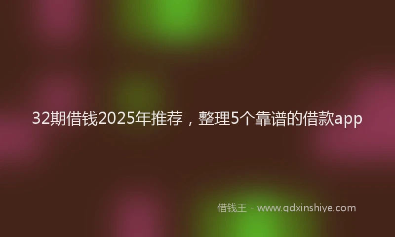 32期借钱2025年推荐，整理5个靠谱的借款app