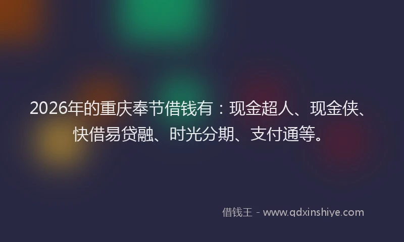 2026年的重庆奉节借钱有：现金超人、现金侠、快借易贷融、时光分期、支付通等。