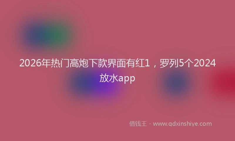2026年热门高炮下款界面有红1，罗列5个2024放水app