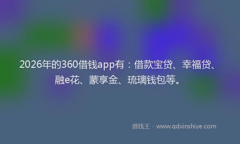 2026年的360借钱app有：借款宝贷、幸福贷、融e花、蒙享金、琉璃钱包等。