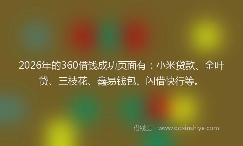2026年的360借钱成功页面有：小米贷款、金叶贷、三枝花、鑫易钱包、闪借快行等。