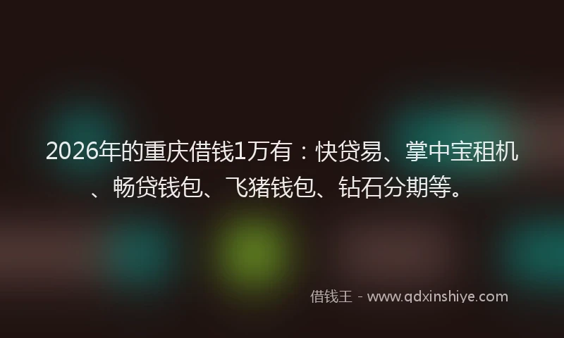 2026年的重庆借钱1万有：快贷易、掌中宝租机、畅贷钱包、飞猪钱包、钻石分期等。