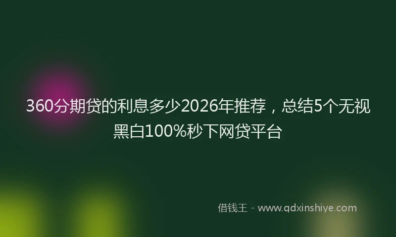360分期贷的利息多少2026年推荐，总结5个无视黑白100%秒下网贷平台