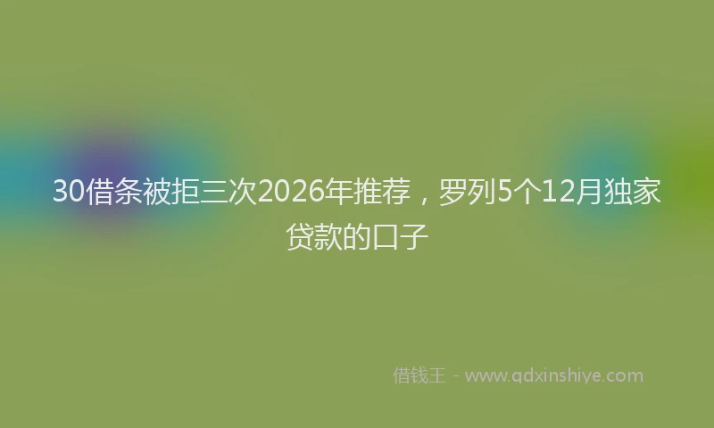 30借条被拒三次2026年推荐，罗列5个12月独家贷款的口子