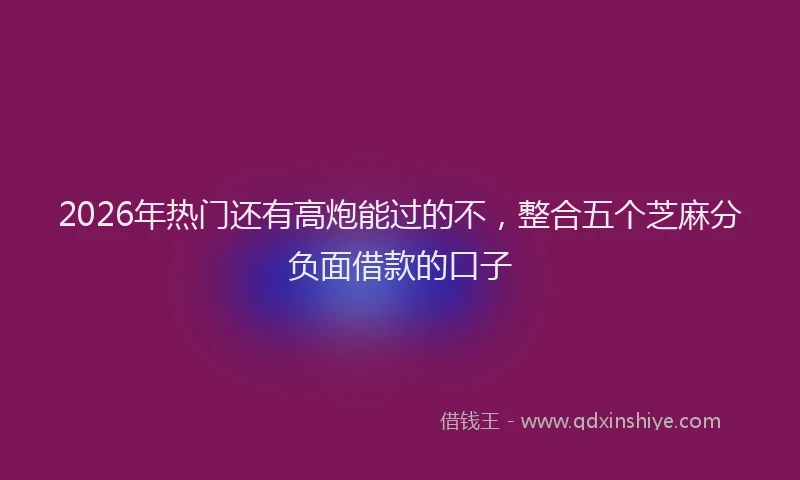 2026年热门还有高炮能过的不，整合五个芝麻分负面借款的口子