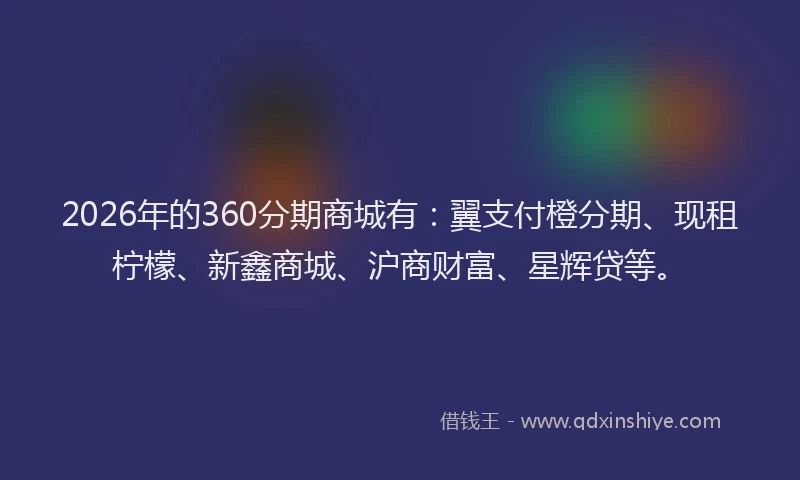 2026年的360分期商城有：翼支付橙分期、现租柠檬、新鑫商城、沪商财富、星辉贷等。