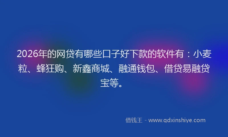 2026年的网贷有哪些口子好下款的软件有：小麦粒、蜂狂购、新鑫商城、融通钱包、借贷易融贷宝等。