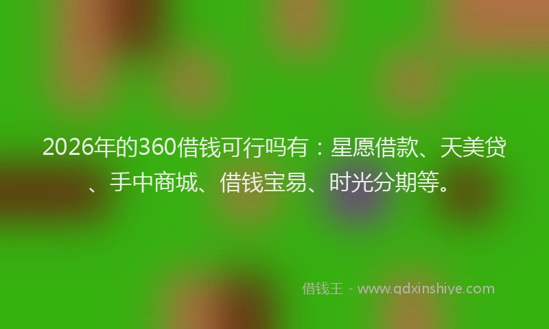 2026年的360借钱可行吗有：星愿借款、天美贷、手中商城、借钱宝易、时光分期等。