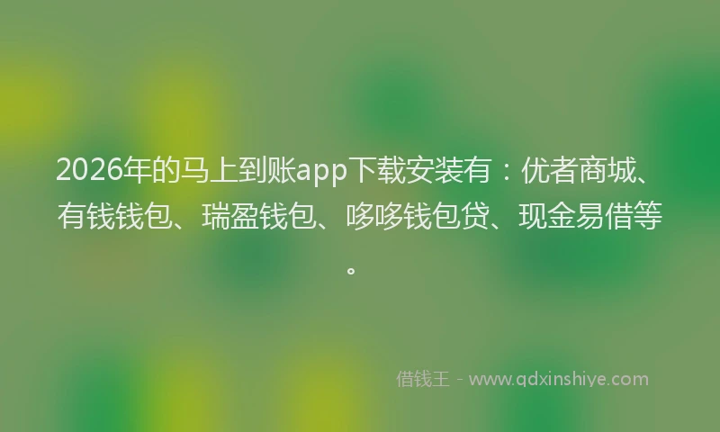 2026年的马上到账app下载安装有:优者商城、有钱钱包、瑞盈钱包、哆哆钱包贷、现金易借等。