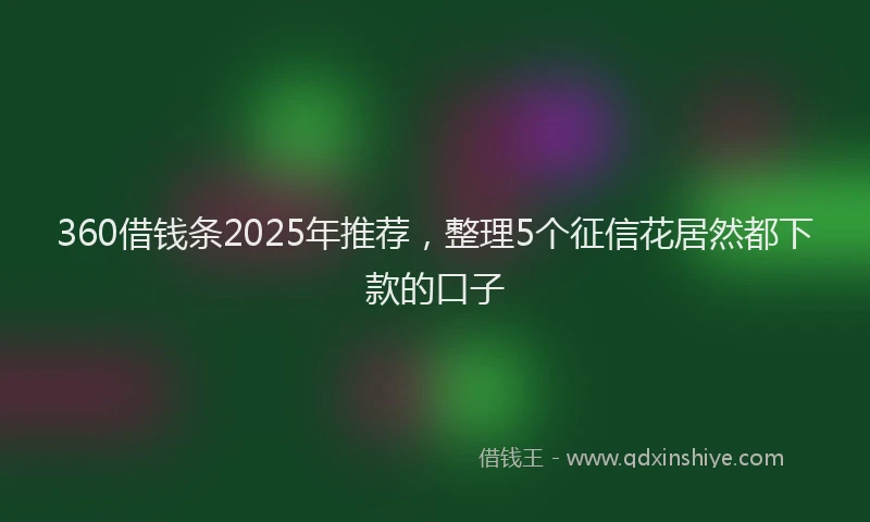 360借钱条2025年推荐，整理5个征信花居然都下款的口子