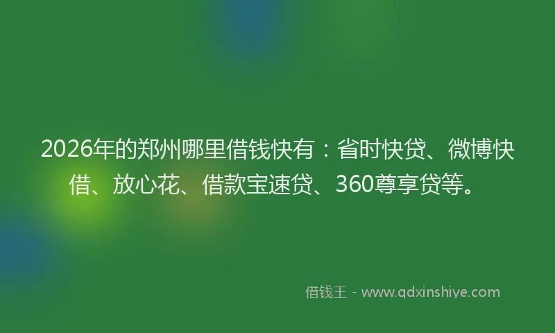2026年的郑州哪里借钱快有：省时快贷、微博快借、放心花、借款宝速贷、360尊享贷等。