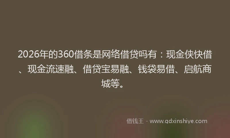 2026年的360借条是网络借贷吗有：现金侠快借、现金流速融、借贷宝易融、钱袋易借、启航商城等。