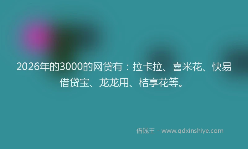2026年的3000的网贷有：拉卡拉、喜米花、快易借贷宝、龙龙用、桔享花等。