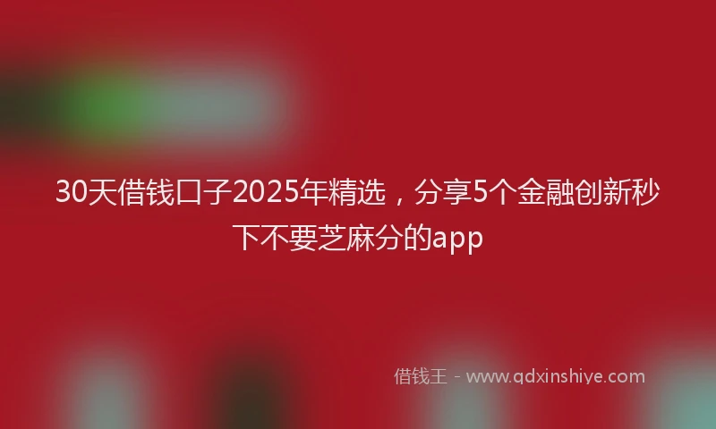 30天借钱口子2025年精选，分享5个金融创新秒下不要芝麻分的app