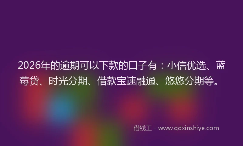 2026年的逾期可以下款的口子有：小信优选、蓝莓贷、时光分期、借款宝速融通、悠悠分期等。