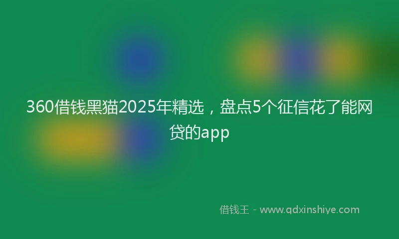 360借钱黑猫2025年精选，盘点5个征信花了能网贷的app