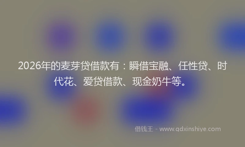 2026年的麦芽贷借款有:瞬借宝融、任性贷、时代花、爱贷借款、现金奶牛等。