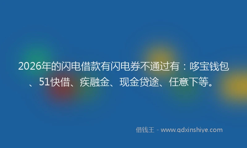 2026年的闪电借款有闪电券不通过有:哆宝钱包、51快借、疾融金、现金贷途、任意下等。