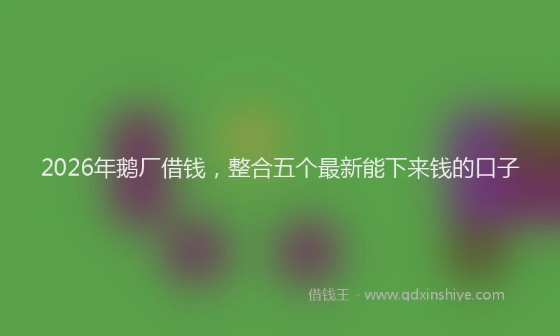 2026年鹅厂借钱，整合五个最新能下来钱的口子