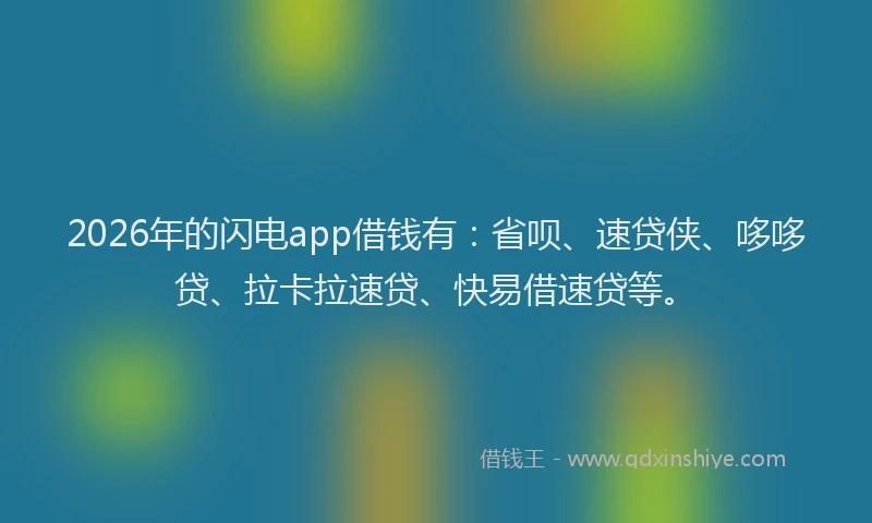 2026年的闪电app借钱有：省呗、速贷侠、哆哆贷、拉卡拉速贷、快易借速贷等。