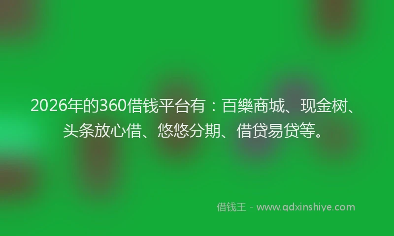 2026年的360借钱平台有:百樂商城、现金树、头条放心借、悠悠分期、借贷易贷等。