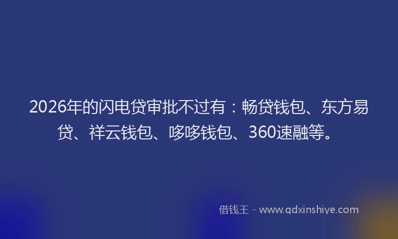 2026年的闪电贷审批不过有：畅贷钱包、东方易贷、祥云钱包、哆哆钱包、360速融等。