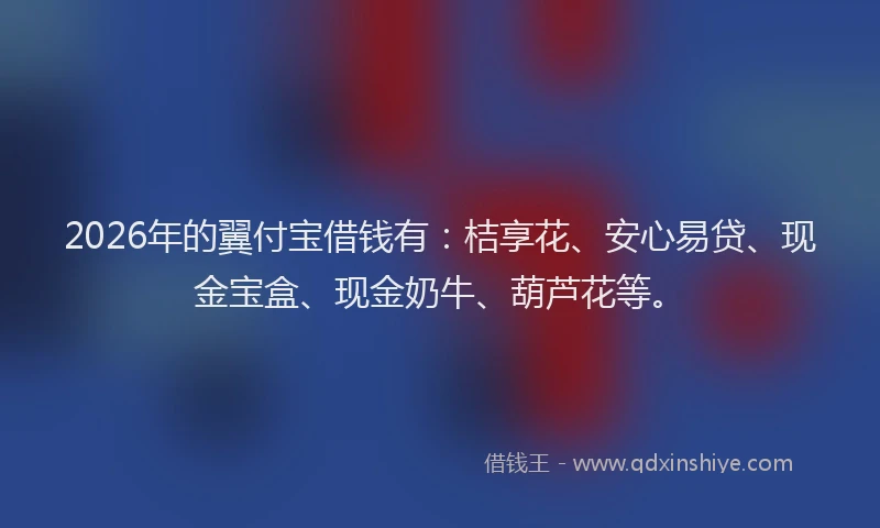 2026年的翼付宝借钱有：桔享花、安心易贷、现金宝盒、现金奶牛、葫芦花等。
