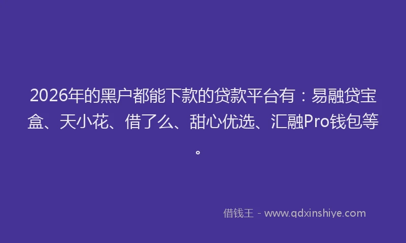 2026年的黑户都能下款的贷款平台有：易融贷宝盒、天小花、借了么、甜心优选、汇融Pro钱包等。