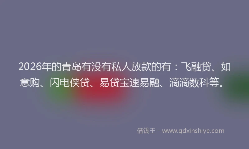2026年的青岛有没有私人放款的有：飞融贷、如意购、闪电侠贷、易贷宝速易融、滴滴数科等。