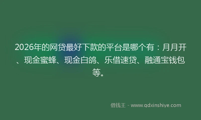 2026年的网贷最好下款的平台是哪个有:月月开、现金蜜蜂、现金白鸽、乐借速贷、融通宝钱包等。