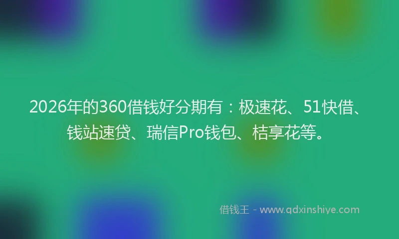 2026年的360借钱好分期有：极速花、51快借、钱站速贷、瑞信Pro钱包、桔享花等。