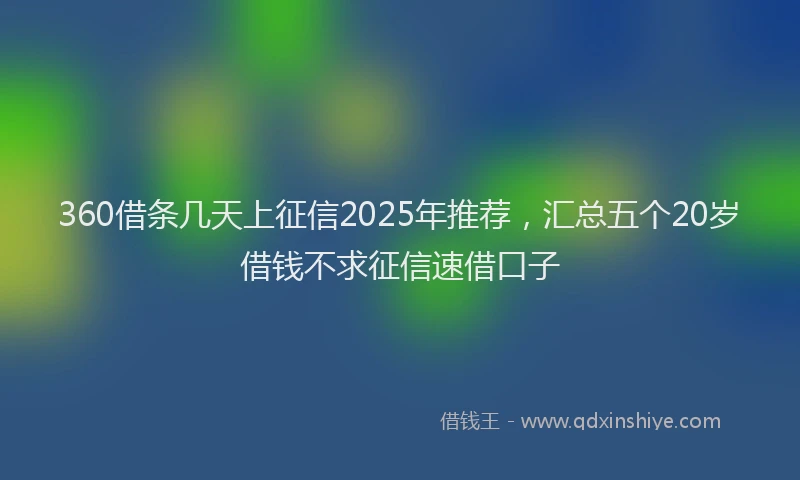 360借条几天上征信2025年推荐,汇总五个20岁借钱不求征信速借口子