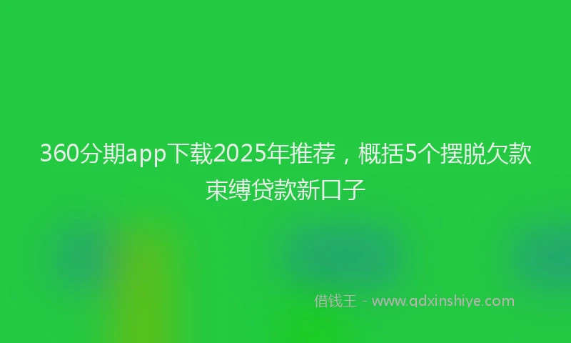 360分期app下载2025年推荐，概括5个摆脱欠款束缚贷款新口子