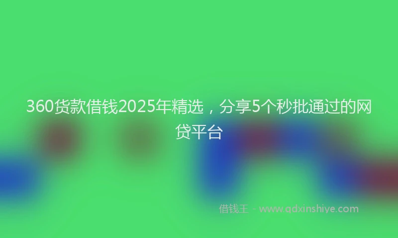 360货款借钱2025年精选，分享5个秒批通过的网贷平台