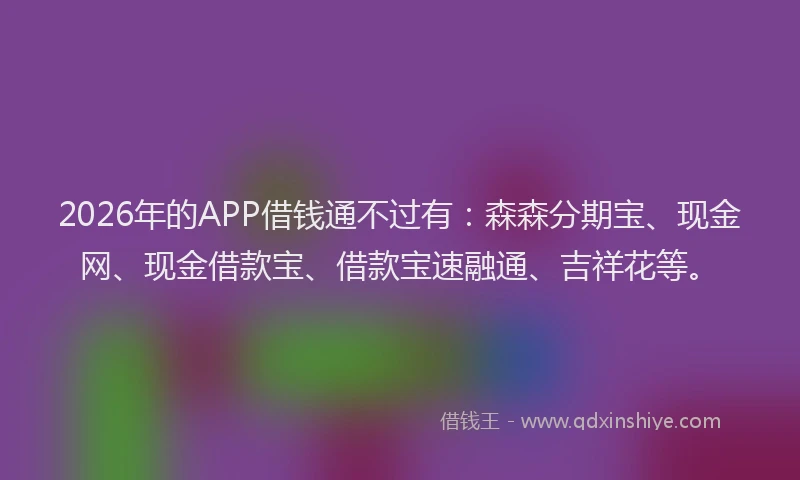 2026年的APP借钱通不过有：森森分期宝、现金网、现金借款宝、借款宝速融通、吉祥花等。